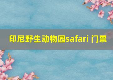 印尼野生动物园safari 门票